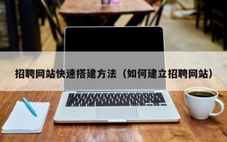 株洲招聘网站快速搭建方法（如何建立招聘网站）