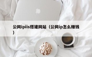 株洲公网ipiis搭建网站（公网ip怎么赚钱）