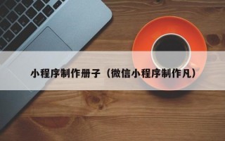 株洲小程序制作册子（微信小程序制作凡）