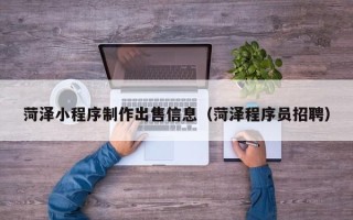 株洲菏泽小程序制作出售信息（菏泽程序员招聘）