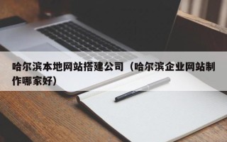 株洲哈尔滨本地网站搭建公司（哈尔滨企业网站制作哪家好）