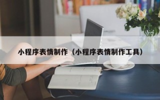 株洲小程序表情制作（小程序表情制作工具）
