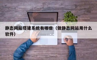 株洲静态网站搭建系统有哪些（做静态网站用什么软件）