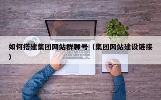 株洲如何搭建集团网站群聊号（集团网站建设链接）