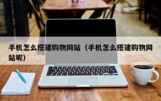 株洲手机怎么搭建购物网站（手机怎么搭建购物网站呢）