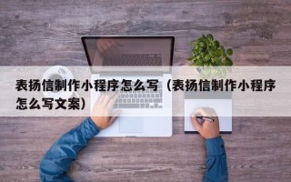 株洲表扬信制作小程序怎么写（表扬信制作小程序怎么写文案）