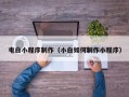株洲电白小程序制作（小白如何制作小程序）