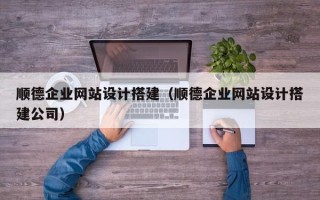 株洲顺德企业网站设计搭建（顺德企业网站设计搭建公司）