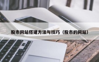 株洲股市网站搭建方法与技巧（股市的网站）