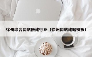 株洲徐州综合网站搭建行业（徐州网站建站模板）