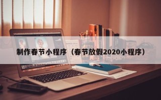 株洲制作春节小程序（春节放假2020小程序）
