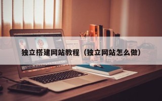 株洲独立搭建网站教程（独立网站怎么做）