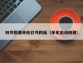 株洲如何搭建单机软件网站（单机游戏搭建）