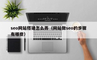 株洲seo网站搭建怎么弄（网站做seo的步骤有哪些）