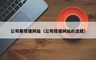 株洲公司要搭建网站（公司搭建网站的流程）